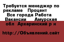 Требуется менеджер по рекламе › Процент ­ 50 - Все города Работа » Вакансии   . Амурская обл.,Архаринский р-н